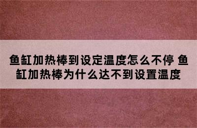 鱼缸加热棒到设定温度怎么不停 鱼缸加热棒为什么达不到设置温度